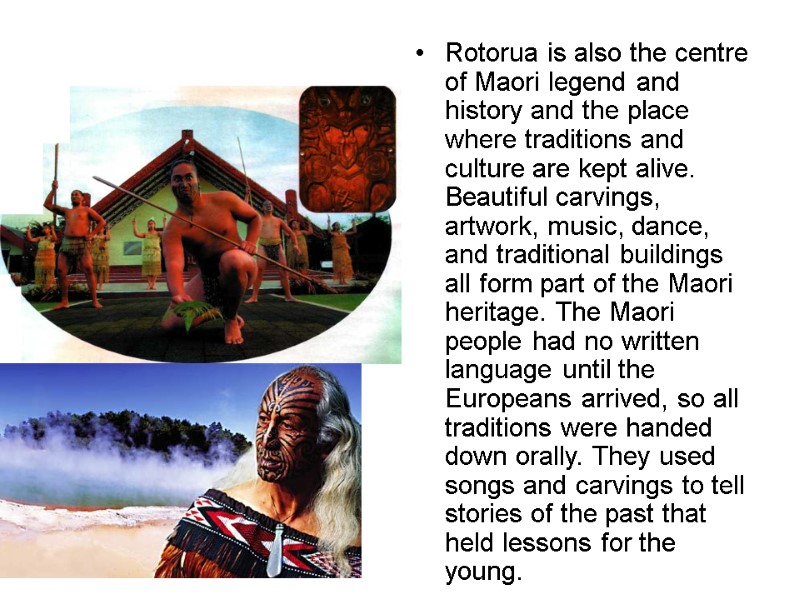 Rotorua is also the centre of Maori legend and history and the place where